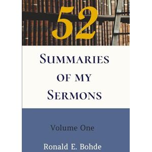 Bohde, Ronald E 52 Summaries of My Sermons: Volume One Bohde, Ronald E 52 Summaries of My Sermons: Volume One