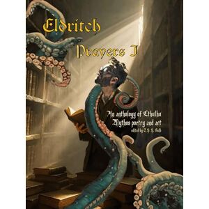 Eldritch Prayers I: An Anthology of Cthulhu Mythos Poetry and Art Eldritch Prayers I: An Anthology of Cthulhu Mythos Poetry and Art
