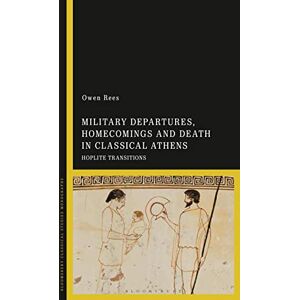Rees, Owen Military Departures, Homecomings and Death in Classical Athens: Hoplite Transitions Rees, Owen Military Departures, Homecomings and Death in Classical Athens: Hoplite Transitions