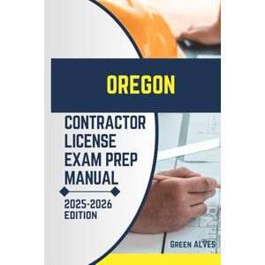 ALVES, GREEN OREGON CONTRACTOR LICIENCE EXAM PREP MANUAL: Comprehensive Guide to Passing the Oregon Contractor License Exam with Practice Questions, Answers, and ... (USA CONTRACTOR LICENSE EXAM PREP MANUAL) ALVES, GREEN OREGON CONTRACTOR LICIENCE EXAM PREP MANUAL: Comprehensive Guide to Passing the Oregon Contractor License Exam with Practice Questions, Answers, and ... (USA CONTRACTOR LICENSE EXAM PREP MANUAL)
