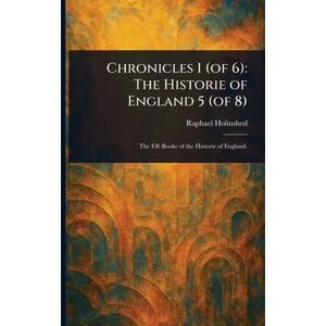 Holinshed, Raphael Chronicles 1 (of 6): The Historie of England 5 (of 8) Holinshed, Raphael Chronicles 1 (of 6): The Historie of England 5 (of 8)
