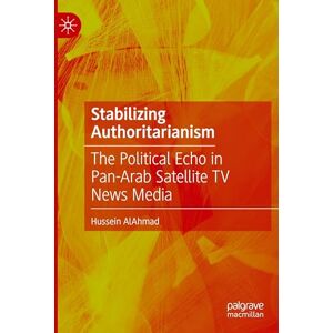 AlAhmad, Hussein Stabilizing Authoritarianism: The Political Echo in Pan-Arab Satellite TV News Media AlAhmad, Hussein Stabilizing Authoritarianism: The Political Echo in Pan-Arab Satellite TV News Media