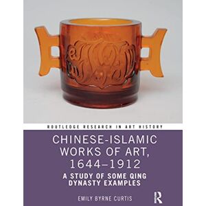 Curtis, Emily Byrne Chinese-Islamic Works of Art, 1644–1912: A Study of Some Qing Dynasty Examples (Routledge Research in Art History) Curtis, Emily Byrne Chinese-Islamic Works of Art, 1644–1912: A Study of Some Qing Dynasty Examples (Routledge Research in Art History)