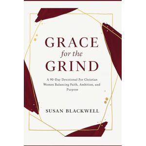 Blackwell, Susan Grace For the Grind: A 90-Day Devotional For Christian Women Balancing Faith, Ambition, and Purpose Blackwell, Susan Grace For the Grind: A 90-Day Devotional For Christian Women Balancing Faith, Ambition, and Purpose