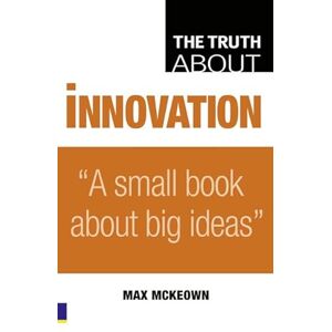 Mckeown, Max Truth About Innovation: A Small Book About Big Ideas Mckeown, Max Truth About Innovation: A Small Book About Big Ideas