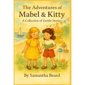Beard, Ms Samantha The Adventures of Mabel & Kitty: A Collection of Gentle Stories. (The Adventures of Mabel and Kitty) Beard, Ms Samantha The Adventures of Mabel & Kitty: A Collection of Gentle Stories. (The Adventures of Mabel and Kitty)
