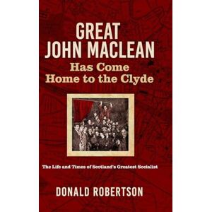 Robertson, Donald Great John Maclean has come home to the Clyde: The life and times of Scotland's greatest socialist Robertson, Donald Great John Maclean has come home to the Clyde: The life and times of Scotland's greatest socialist