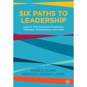 Clark, Mark A. Six Paths to Leadership: Lessons from Successful Executives, Politicians, Entrepreneurs, and More Clark, Mark A. Six Paths to Leadership: Lessons from Successful Executives, Politicians, Entrepreneurs, and More