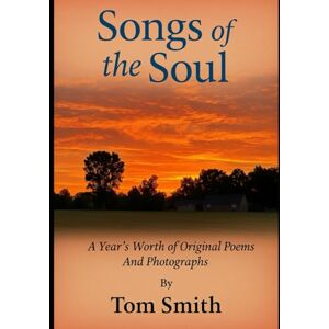 Smith, Tom Songs of the Soul: A Year's Worth of Original Poems and Photographs Smith, Tom Songs of the Soul: A Year's Worth of Original Poems and Photographs