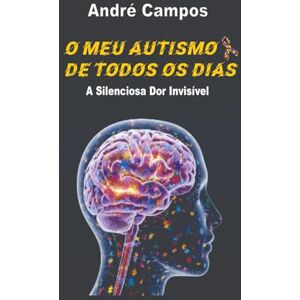 Campos, André O Meu Autismo De Todos Os Dias: A Silenciosa Dor Invisível Campos, André O Meu Autismo De Todos Os Dias: A Silenciosa Dor Invisível
