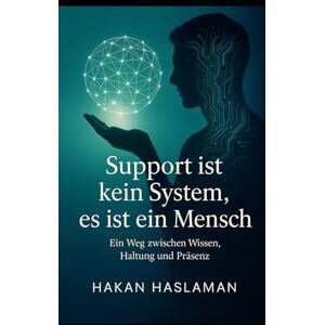 Haslaman, Hakan Support ist kein System, es ist ein Mensch: Ein Weg zwischen Wissen, Haltung und Präsenz Haslaman, Hakan Support ist kein System, es ist ein Mensch: Ein Weg zwischen Wissen, Haltung und Präsenz