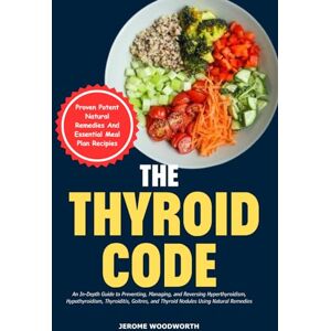 Woodworth, Jerome The Thyroid Code: An In-Depth Guide To Preventing, Managing, And Reversing Hyperthyroidism Hypothyroidism Thyroiditis, Goitres And Thyroid Nodules Using Natural Remedies. Woodworth, Jerome The Thyroid Code: An In-Depth Guide To Preventing, Managing, And Reversing Hyperthyroidism Hypothyroidism Thyroiditis, Goitres And Thyroid Nodules Using Natural Remedies.