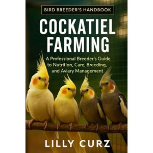 CURZ, LILLY COCKATIEL FARMING: A Professional Breeder’s Guide to Nutrition, Care, Breeding, and Aviary Management. CURZ, LILLY COCKATIEL FARMING: A Professional Breeder’s Guide to Nutrition, Care, Breeding, and Aviary Management.