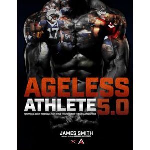 Smith, James Ageless Athlete 5.0: Ageless Athlete: Advanced Joint-Friendly, Pain-Free Training for the Lifelong Lifter Smith, James Ageless Athlete 5.0: Ageless Athlete: Advanced Joint-Friendly, Pain-Free Training for the Lifelong Lifter