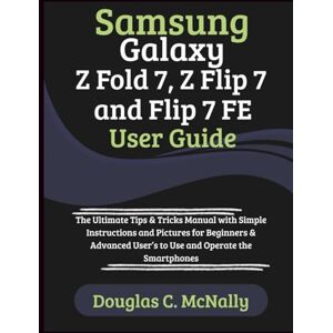C. McNally, Douglas Samsung Galaxy Z Fold 7, Z Flip 7 and Flip 7 FE User Guide: The Ultimate Tips & Tricks Manual with Simple Instructions and Pictures for Beginners & Advanced User’s to Use and Operate the Smartphones C. McNally, Douglas Samsung Galaxy Z Fold 7, Z Flip 7 and Flip 7 FE User Guide: The Ultimate Tips & Tricks Manual with Simple Instructions and Pictures for Beginners & Advanced User’s to Use and Operate the Smartphones
