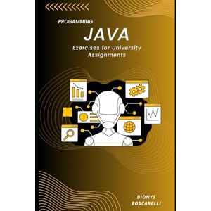 Boscarelli, Dionys Java Exercises for University Assignments: 100+ Practice Problems and Projects to Master Java Programming in Academic and Real-World Scenarios Boscarelli, Dionys Java Exercises for University Assignments: 100+ Practice Problems and Projects to Master Java Programming in Academic and Real-World Scenarios