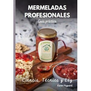 Hayward, Karen Mermeladas Profesionales: Ciencia, Técnica y Ley: La guía práctica para emprender con éxito en el mundo de las conservas artesanales Hayward, Karen Mermeladas Profesionales: Ciencia, Técnica y Ley: La guía práctica para emprender con éxito en el mundo de las conservas artesanales