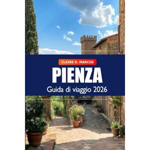 Marcus, Claire D. Pienza Guida di Viaggio 2026: Avventura definitiva per esplorare le attrazioni della Toscana, tesori nascosti, storia ricca e vivere il fascino dell’Italia Marcus, Claire D. Pienza Guida di Viaggio 2026: Avventura definitiva per esplorare le attrazioni della Toscana, tesori nascosti, storia ricca e vivere il fascino dell’Italia