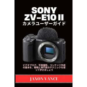 JAXON VANCE SONY ZV‑E10II カメラユーザーガイド: ビデオブログ、写真撮影、コンテンツ作成の基本を、戦略と専門家のテクニックを使って学びましょう JAXON VANCE SONY ZV‑E10II カメラユーザーガイド: ビデオブログ、写真撮影、コンテンツ作成の基本を、戦略と専門家のテクニックを使って学びましょう