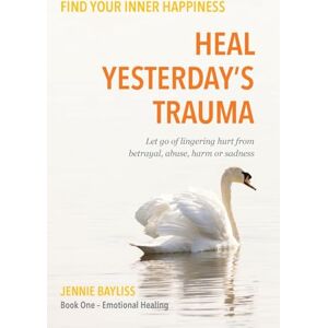 Jennie Bayliss Heal Yesterday’s Trauma: Let go of lingering hurt from betrayal, abuse, harm and grief Jennie Bayliss Heal Yesterday’s Trauma: Let go of lingering hurt from betrayal, abuse, harm and grief