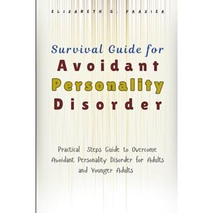 Frazier, Elizabeth G. Survival Guide for Avoidant Personality Disorder: Practical Steps Guide to Overcome Avoidant Personality Disorder for Adults and Younger Adults Frazier, Elizabeth G. Survival Guide for Avoidant Personality Disorder: Practical Steps Guide to Overcome Avoidant Personality Disorder for Adults and Younger Adults