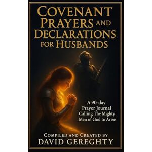 Gereghty, David Covenant Prayers and Declarations for Husbands: A 90-day Prayer Journal Calling The Mighty Men of God to Arise Gereghty, David Covenant Prayers and Declarations for Husbands: A 90-day Prayer Journal Calling The Mighty Men of God to Arise