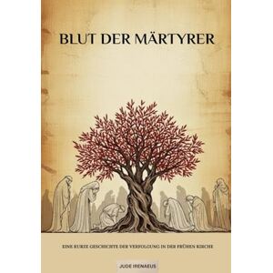 Irenaeus, Jude Blut der Märtyrer: Eine kurze Geschichte der Verfolgung in der frühen Kirche (Die Serie der Frühen Kirche) Irenaeus, Jude Blut der Märtyrer: Eine kurze Geschichte der Verfolgung in der frühen Kirche (Die Serie der Frühen Kirche)