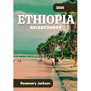 Jackson ETHIOPIA REISEFÜHRER 2026: Ethiopia 2026: Alles, was Sie wissen müssen Jackson ETHIOPIA REISEFÜHRER 2026: Ethiopia 2026: Alles, was Sie wissen müssen