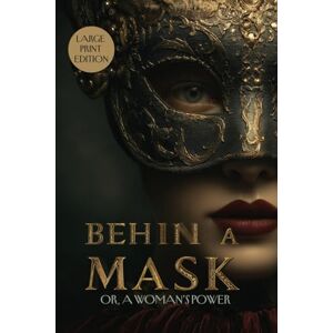 ALCOTT, LOUISA MAY BEHIND A MASK: OR, A WOMAN’S POWER (LARGE PRINT EDITION): A Gothic Story of Secrets, Ambition, and Hidden Identity ALCOTT, LOUISA MAY BEHIND A MASK: OR, A WOMAN’S POWER (LARGE PRINT EDITION): A Gothic Story of Secrets, Ambition, and Hidden Identity