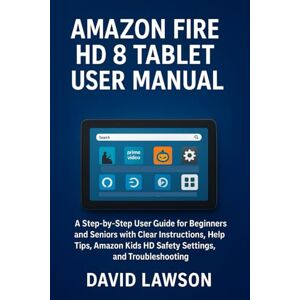 Lawson, David Amazon Fire HD 8 Tablet User Manual (2026 Edition): A Step-by-Step User Guide for Beginners and Seniors with Clear Instructions, Helpful Tips, Amazon Kids HD Safety Settings, and Troubleshooting Lawson, David Amazon Fire HD 8 Tablet User Manual (2026 Edition): A Step-by-Step User Guide for Beginners and Seniors with Clear Instructions, Helpful Tips, Amazon Kids HD Safety Settings, and Troubleshooting