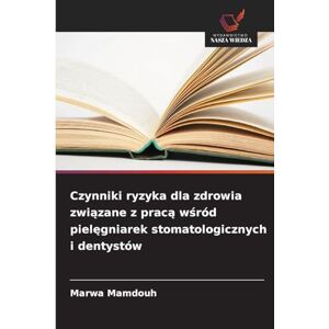 Mamdouh, Marwa Czynniki ryzyka dla zdrowia związane z pracą wśród pielęgniarek stomatologicznych i dentystów Mamdouh, Marwa Czynniki ryzyka dla zdrowia związane z pracą wśród pielęgniarek stomatologicznych i dentystów