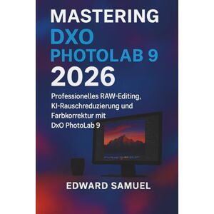 SAMUEL, EDWARD MASTERING DXO PHOTOLAB 9 2026: Professionelles RAW-Editing, KI-Rauschreduzierung und Farbkorrektur mit DxO PhotoLab 9 SAMUEL, EDWARD MASTERING DXO PHOTOLAB 9 2026: Professionelles RAW-Editing, KI-Rauschreduzierung und Farbkorrektur mit DxO PhotoLab 9