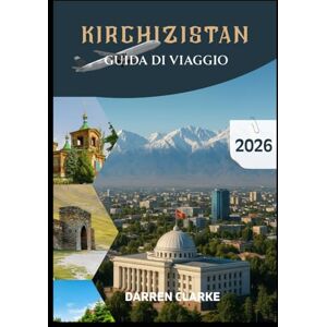 Clarke, Darren KIRGHIZISTAN GUIDA DI VIAGGIO 2026 Clarke, Darren KIRGHIZISTAN GUIDA DI VIAGGIO 2026