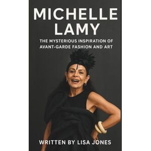 Jones, Lisa MICHELLE LAMY: THE MYSTERIOUS INSPIRATION OF AVANT-GARDE FASHION AND ART: A Life of Rebellion, Reinvention, and Relentless Creativity Jones, Lisa MICHELLE LAMY: THE MYSTERIOUS INSPIRATION OF AVANT-GARDE FASHION AND ART: A Life of Rebellion, Reinvention, and Relentless Creativity