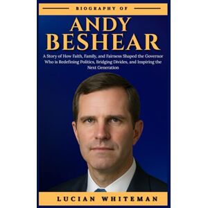 Whiteman, Lucian ANDY BESHEAR BIOGRAPHY: A Story of How Faith, Family, and Fairness Shaped the Governor Who is Redefining Politics, Bridging Divides, and Inspiring the Next Generation Whiteman, Lucian ANDY BESHEAR BIOGRAPHY: A Story of How Faith, Family, and Fairness Shaped the Governor Who is Redefining Politics, Bridging Divides, and Inspiring the Next Generation