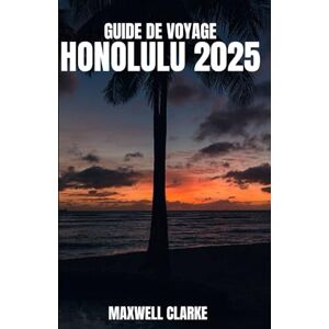 CLARKE, MAXWELL GUIDE DE VOYAGE HONOLULU 2025: Meilleures choses à faire, meilleures plages, où séjourner, quoi manger et conseils de voyage pour explorer Honolulu, Hawaï en 2025. CLARKE, MAXWELL GUIDE DE VOYAGE HONOLULU 2025: Meilleures choses à faire, meilleures plages, où séjourner, quoi manger et conseils de voyage pour explorer Honolulu, Hawaï en 2025.