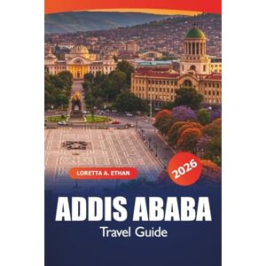 Ethan, Loretta A. Addis Ababa Travel Guide 2026: Discover Ethiopia's Capital Top Attractions, Hidden Gems, Cultural Insights, Dining, Shopping and Practical Tips in East Africa Ethan, Loretta A. Addis Ababa Travel Guide 2026: Discover Ethiopia's Capital Top Attractions, Hidden Gems, Cultural Insights, Dining, Shopping and Practical Tips in East Africa