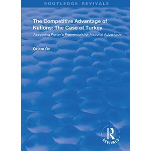 Öz, Özlem The Competitive Advantage of Nations: The Case of Turkey: Assessing Porter's Framework for National Advantage (Routledge Revivals) Öz, Özlem The Competitive Advantage of Nations: The Case of Turkey: Assessing Porter's Framework for National Advantage (Routledge Revivals)