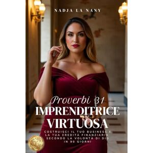 La Nany, Nadja Proverbi 31 Imprenditrice Virtuosa: Costruisci il tuo business e la tua eredità finanziaria secondo la volontà di Dio in 90 giorni La Nany, Nadja Proverbi 31 Imprenditrice Virtuosa: Costruisci il tuo business e la tua eredità finanziaria secondo la volontà di Dio in 90 giorni