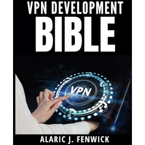 Fenwick, Alaric J. VPN Development Bible: A Complete and Simplified Handbook for Beginners (Complete Guide to App & Software Development for Beginners) Fenwick, Alaric J. VPN Development Bible: A Complete and Simplified Handbook for Beginners (Complete Guide to App & Software Development for Beginners)