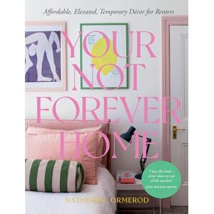 Ormerod, Katherine Your Not Forever Home: Affordable, Elevated, Temporary Decor for Renters Ormerod, Katherine Your Not Forever Home: Affordable, Elevated, Temporary Decor for Renters