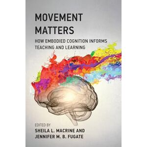 Movement Matters: How Embodied Cognition Informs Teaching and Learning Movement Matters: How Embodied Cognition Informs Teaching and Learning