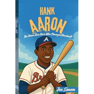 Simon, Joa HANK AARON: The Home Run Hero Who Changed Baseball: The Inspiring Story of a Boy Who Broke Barriers and Made History Simon, Joa HANK AARON: The Home Run Hero Who Changed Baseball: The Inspiring Story of a Boy Who Broke Barriers and Made History