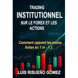 Risueño Gòmez, Luis TRADING INSTITUTIONNEL SUR LE FOREX ET LES ACTIONS: Comment opèrent les mains fortes en 1 m 1 J Risueño Gòmez, Luis TRADING INSTITUTIONNEL SUR LE FOREX ET LES ACTIONS: Comment opèrent les mains fortes en 1 m 1 J