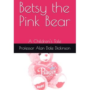 Dickinson, Professor Alan Dale Betsy the Pink Bear: A Children's Tale Dickinson, Professor Alan Dale Betsy the Pink Bear: A Children's Tale