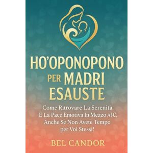 CANDOR, BEL HO'OPONOPONO PER MADRI ESAUSTE: Come ritrovare la serenità e la pace emotiva in mezzo al caos, anche se non avete tempo per voi stessi!: 6 (ho oponopono IT) CANDOR, BEL HO'OPONOPONO PER MADRI ESAUSTE: Come ritrovare la serenità e la pace emotiva in mezzo al caos, anche se non avete tempo per voi stessi!: 6 (ho oponopono IT)