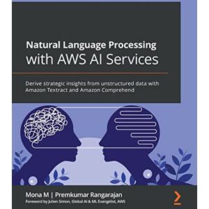 M, Mona Natural Language Processing with AWS AI Services: Derive strategic insights from unstructured data with Amazon Textract and Amazon Comprehend M, Mona Natural Language Processing with AWS AI Services: Derive strategic insights from unstructured data with Amazon Textract and Amazon Comprehend