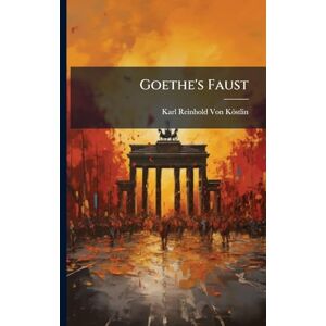 Von Köstlin, Karl Reinhold Goethe's Faust Von Köstlin, Karl Reinhold Goethe's Faust