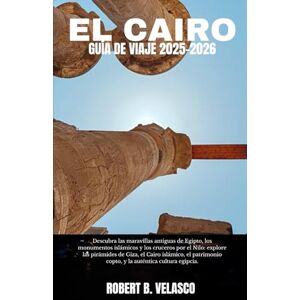 VELASCO, ROBERT B. EL CAIRO GUÍA DE VIAJE 2025-2026: Descubra las maravillas antiguas de Egipto, los monumentos islámicos y los cruceros por el Nilo: explore las ... copto, y la auténtica cultura egipcia. VELASCO, ROBERT B. EL CAIRO GUÍA DE VIAJE 2025-2026: Descubra las maravillas antiguas de Egipto, los monumentos islámicos y los cruceros por el Nilo: explore las ... copto, y la auténtica cultura egipcia.