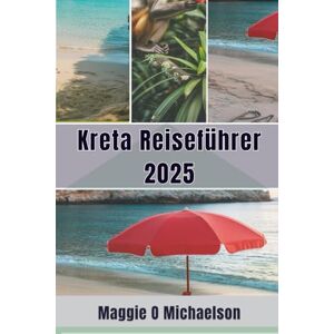 Michaelson, Maggie O Kreta Reiseführer 2025: Verlieren Sie sich in der verborgenen und ungezähmten Schönheit von Griechenlands größter Insel Michaelson, Maggie O Kreta Reiseführer 2025: Verlieren Sie sich in der verborgenen und ungezähmten Schönheit von Griechenlands größter Insel